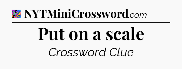 Put on a scale Crossword Clue