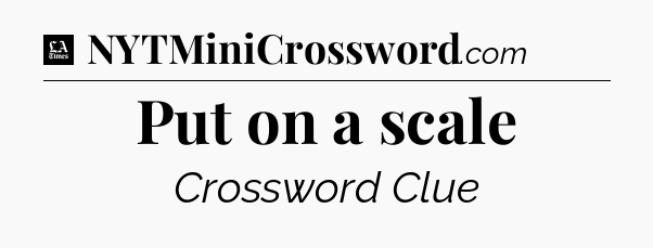 Put on a scale - LA Times Crossword