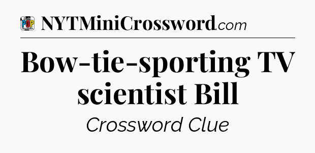Bow-tie-sporting TV scientist Bill Crossword Clue