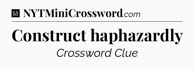 Construct haphazardly - LA Times Crossword