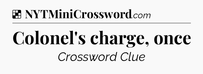 Solution: Colonel's charge, once - NYT Crossword