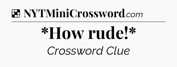 Solution: *How rude!* - NYT Crossword