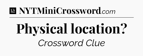 Physical location - LA Times Crossword