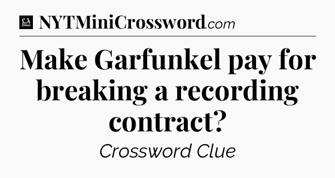 Make Garfunkel pay for breaking a recording contract - LA Times Crossword