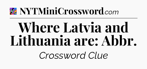 Where Latvia and Lithuania are: Abbr Crossword Clue