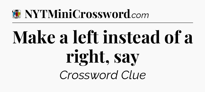 Make a left instead of a right, say Crossword Clue