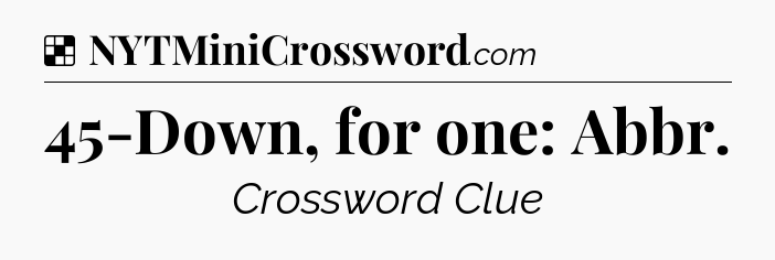 Solution: 45-Down, for one: Abbr - NYT Crossword