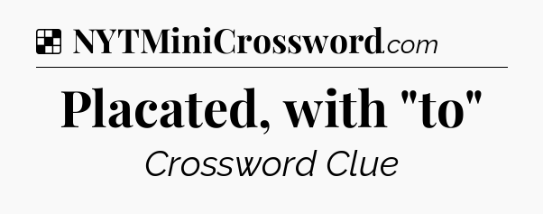 Solution: Placated, with 
