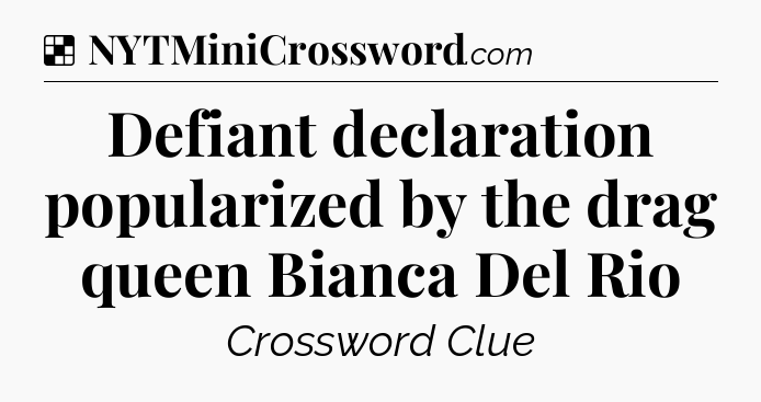 Solution: Defiant declaration popularized by the drag queen Bianca Del Rio - NYT Crossword