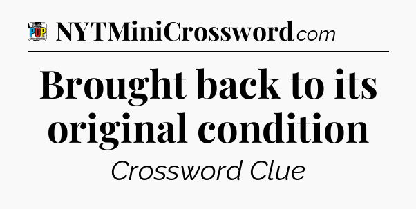 Brought back to its original condition Crossword Clue