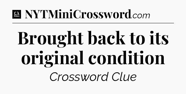 Brought back to its original condition - LA Times Crossword