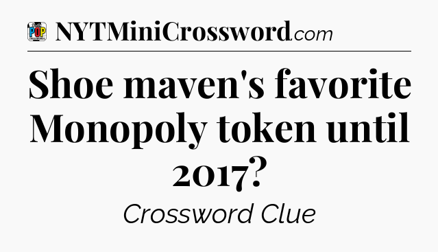 Shoe maven's favorite Monopoly token until 2017 Crossword Clue