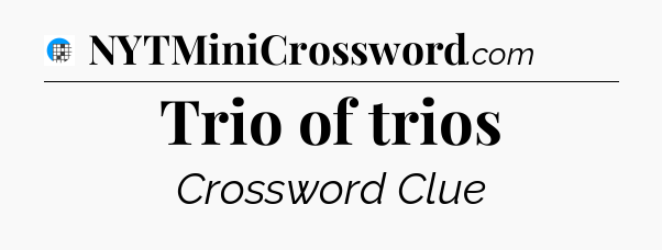 Trio of trios Crossword Clue