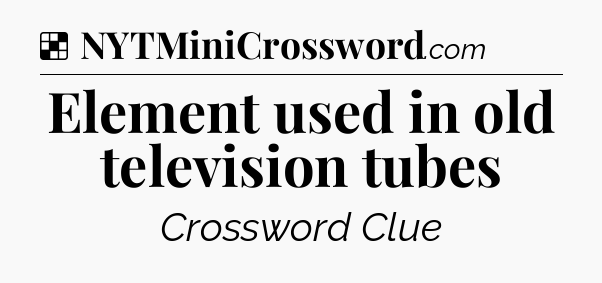 Solution: Element used in old television tubes - NYT Crossword