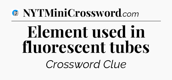 Element used in fluorescent tubes Crossword Clue