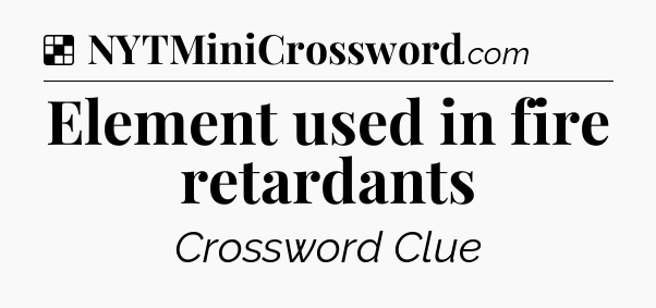Solution: Element used in fire retardants - NYT Crossword