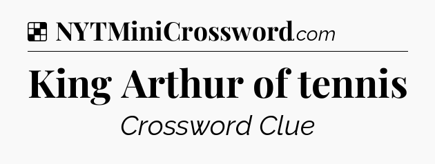 Solution: King Arthur of tennis - NYT Crossword