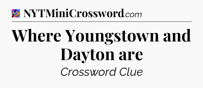 Where Youngstown and Dayton are Crossword Clue
