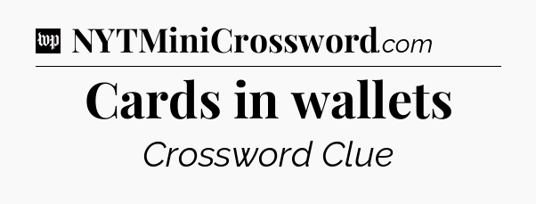Cards in wallets Crossword Clue