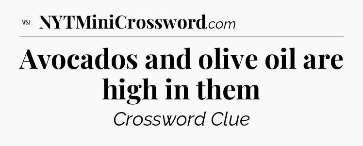 Avocados and olive oil are high in them - WSJ Crossword