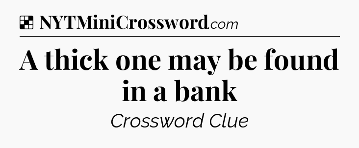 Solution: A thick one may be found in a bank - NYT Crossword