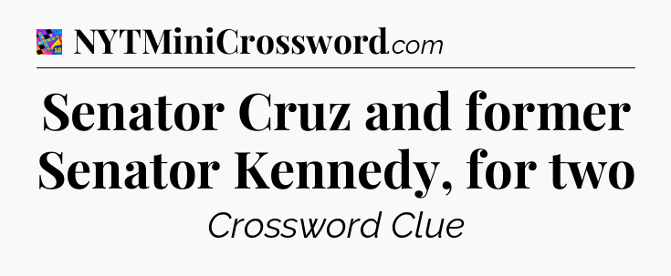 Senator Cruz and former Senator Kennedy, for two Crossword Clue