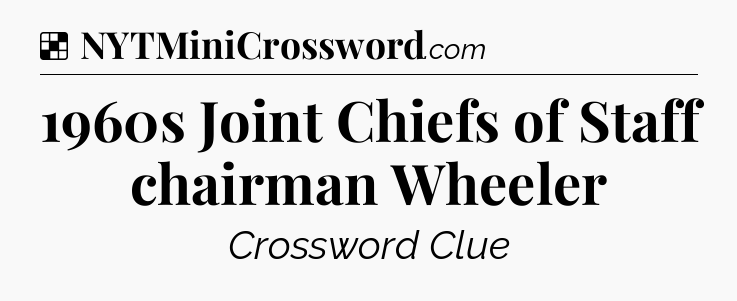 Solution: 1960s Joint Chiefs of Staff chairman Wheeler - NYT Crossword