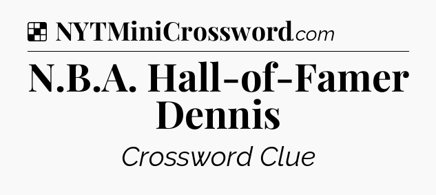 Solution: N.B.A. Hall-of-Famer Dennis - NYT Crossword