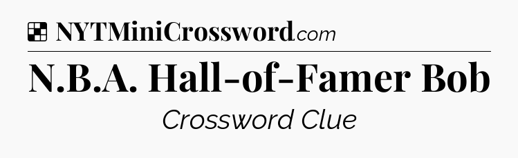 Solution: N.B.A. Hall-of-Famer Bob - NYT Crossword