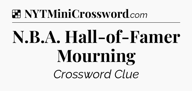 Solution: N.B.A. Hall-of-Famer Mourning - NYT Crossword