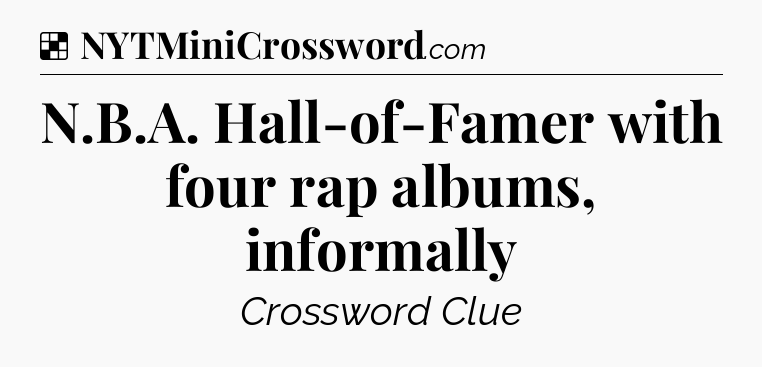 Solution: N.B.A. Hall-of-Famer with four rap albums, informally - NYT Crossword