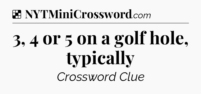 Solution: 3, 4 or 5 on a golf hole, typically - NYT Crossword