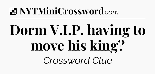 Solution: Dorm V.I.P. having to move his king - NYT Crossword