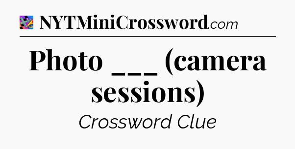 Photo ___ (camera sessions) Crossword Clue
