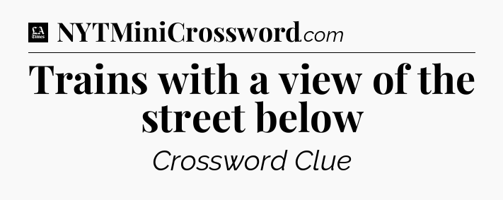 Trains with a view of the street below - LA Times Crossword
