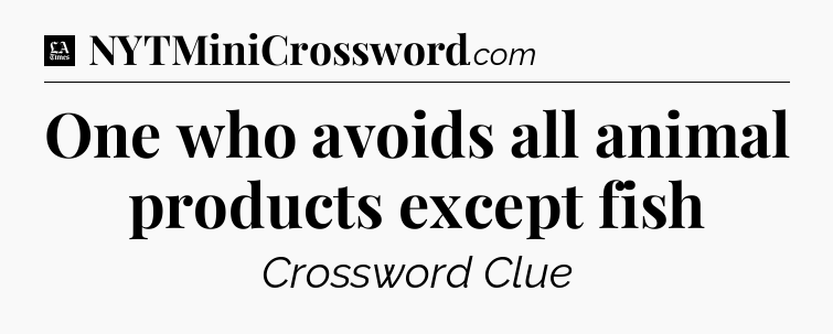 One who avoids all animal products except fish - LA Times Crossword