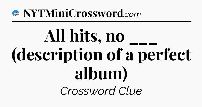 All hits, no ___ (description of a perfect album) Crossword Clue