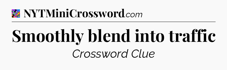 Smoothly blend into traffic Crossword Clue