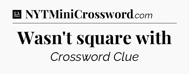 Wasn't square with - LA Times Crossword