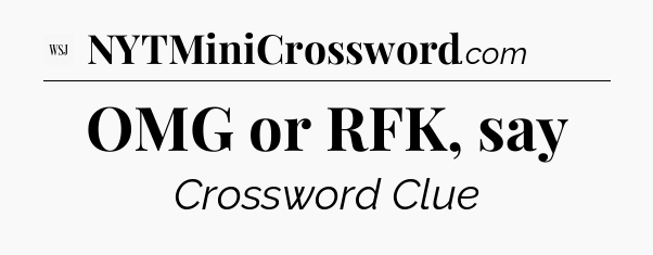 OMG or RFK, say - WSJ Crossword