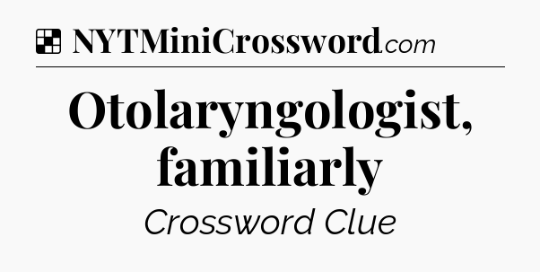 Solution: Otolaryngologist, familiarly  - NYT Crossword