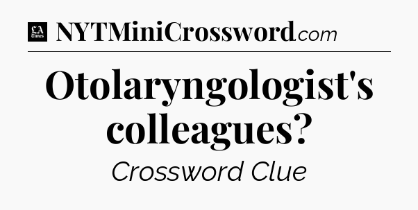 Otolaryngologist's colleagues - LA Times Crossword