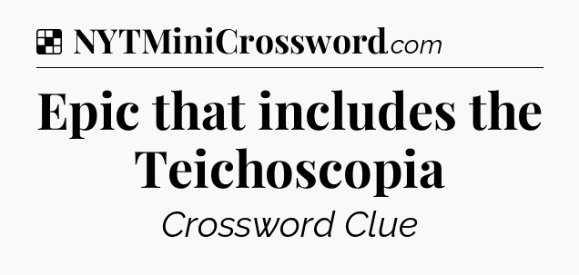 Solution: Epic that includes the Teichoscopia - NYT Crossword