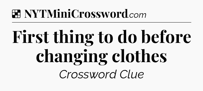 Solution: First thing to do before changing clothes - NYT Crossword