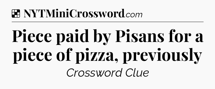 Solution: Piece paid by Pisans for a piece of pizza, previously - NYT Crossword