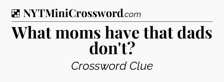 Solution: What moms have that dads don't - NYT Crossword