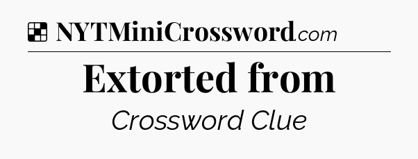 Solution: Extorted from - NYT Crossword