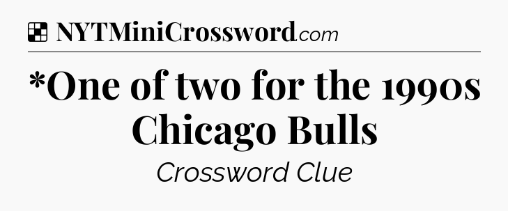 Solution: *One of two for the 1990s Chicago Bulls - NYT Crossword