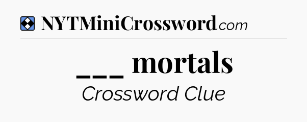 Solution: ___ mortals - NYT Mini Crossword