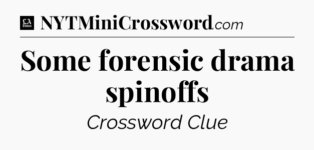 Some forensic drama spinoffs - LA Times Crossword